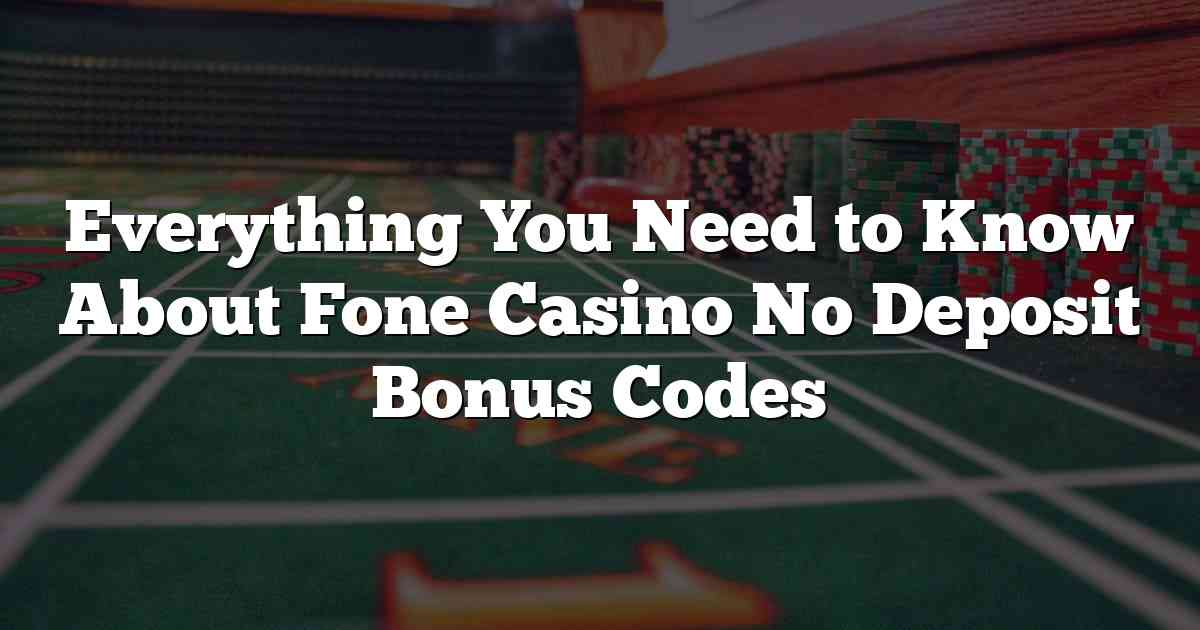 Everything You Need to Know About Fone Casino No Deposit Bonus Codes