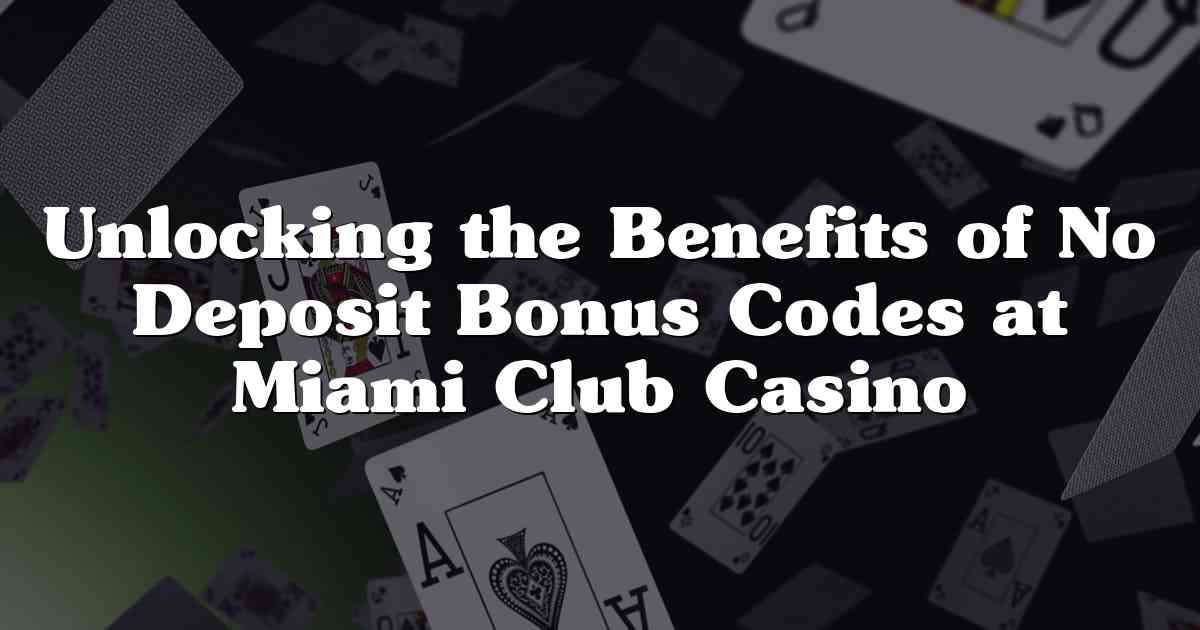 Unlocking the Benefits of No Deposit Bonus Codes at Miami Club Casino