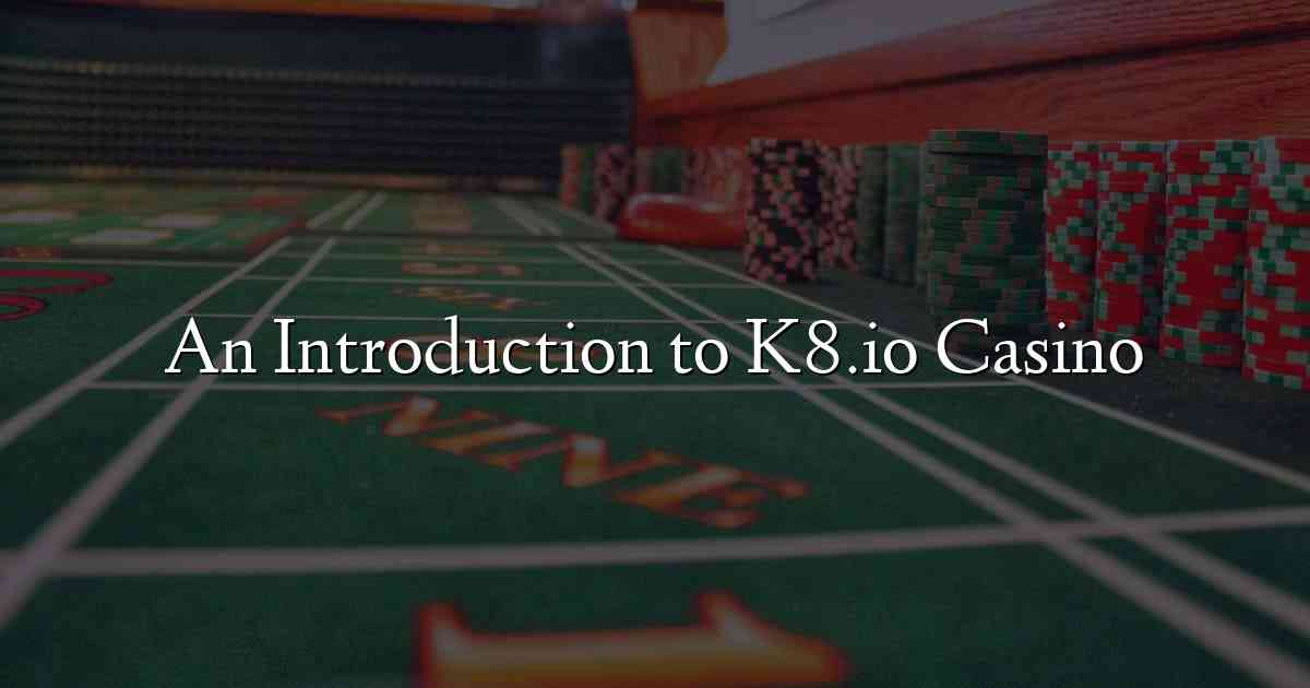 An Introduction to K8.io Casino