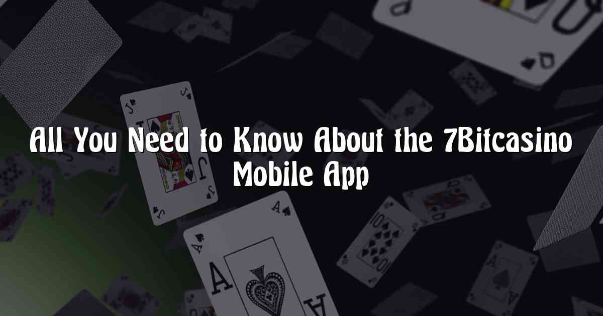 All You Need to Know About the 7Bitcasino Mobile App