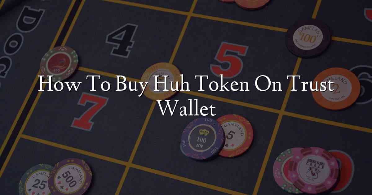 How To Buy Huh Token On Trust Wallet