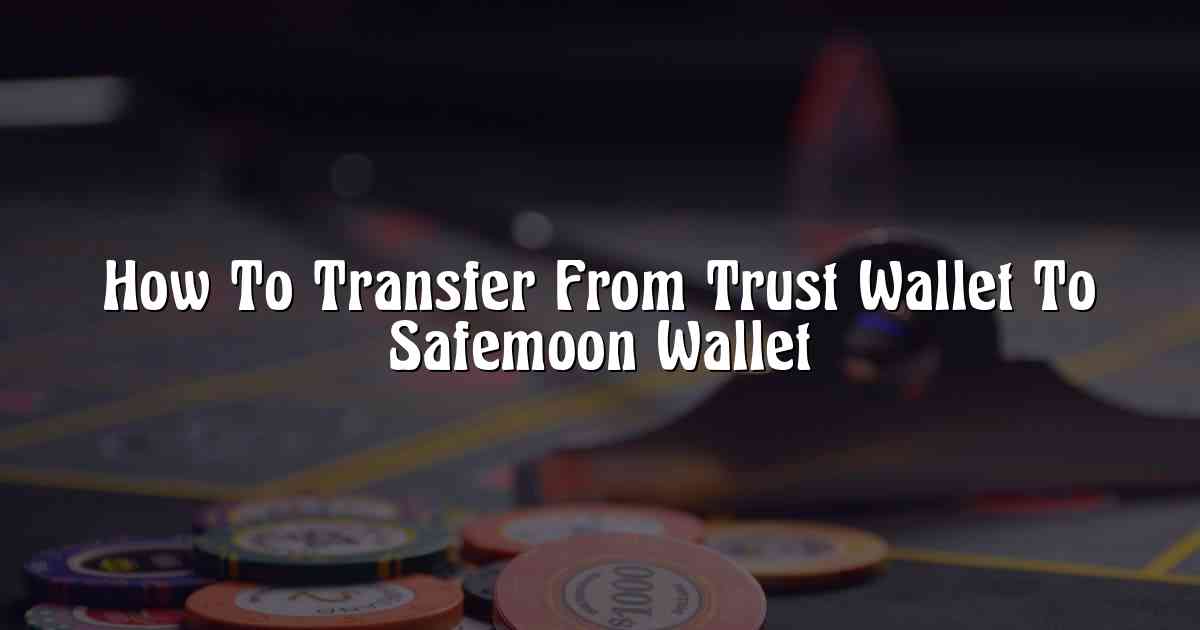 How To Transfer From Trust Wallet To Safemoon Wallet