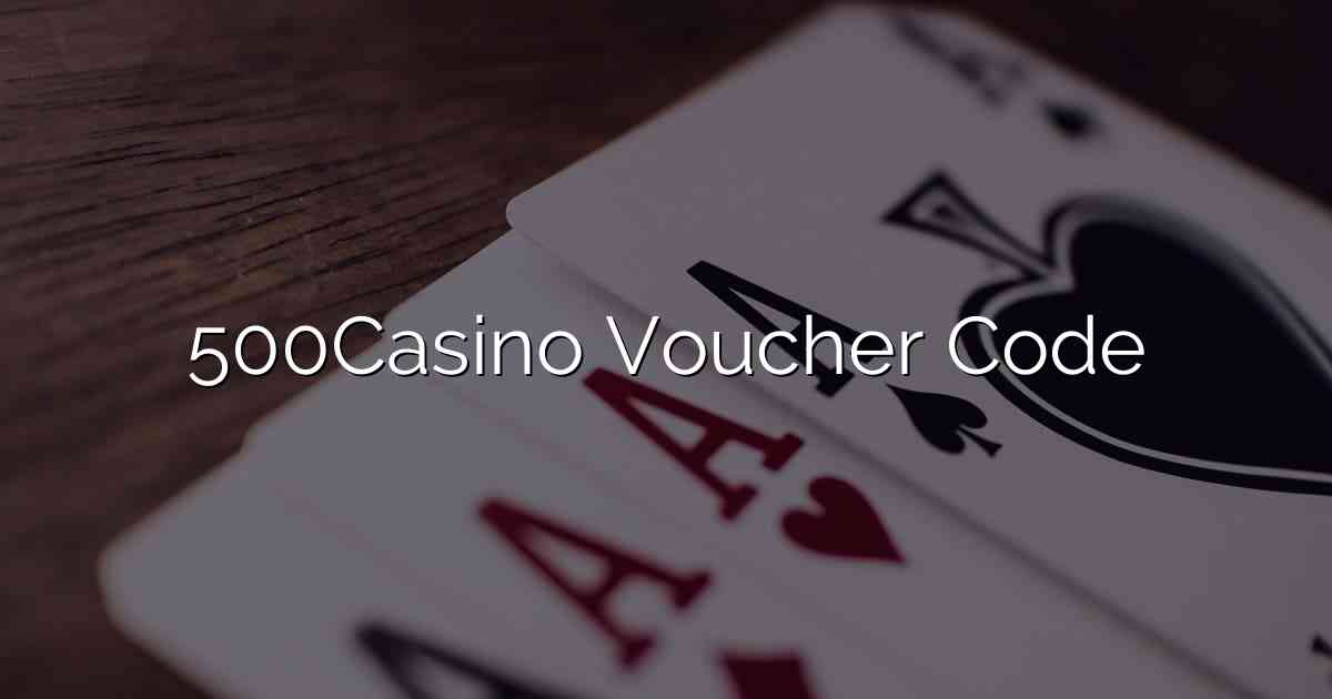 500Casino Voucher Code