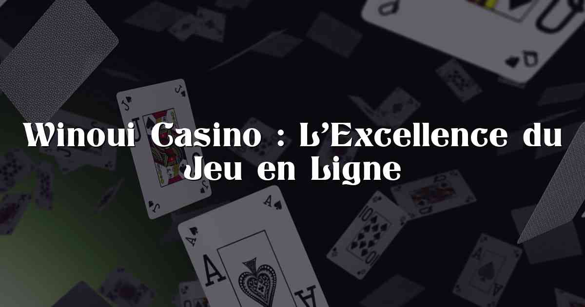 Winoui Casino : L’Excellence du Jeu en Ligne